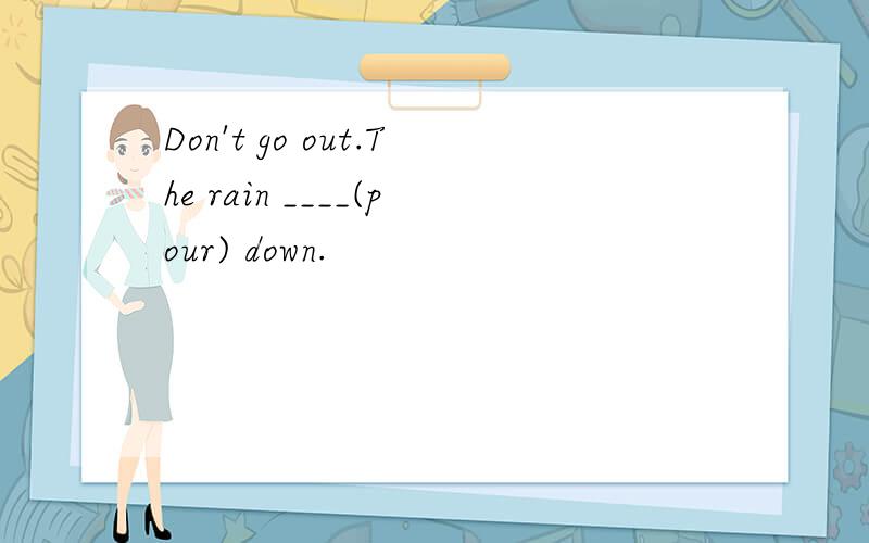 Don't go out.The rain ____(pour) down.