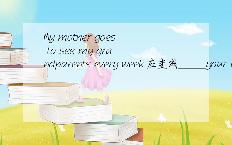 My mother goes to see my grandparents every week.应变成_____your mother ____to see your grand-parents?