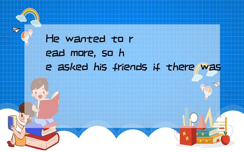 He wanted to read more, so he asked his friends if there was _______ to read.A. something easy enoughB. something enough easy C. enough easy something  D. easy enough something 我知道这题选A,我想问的是,第一句中为什么用比较级mor