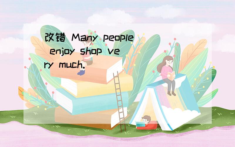 改错 Many people enjoy shop very much.
