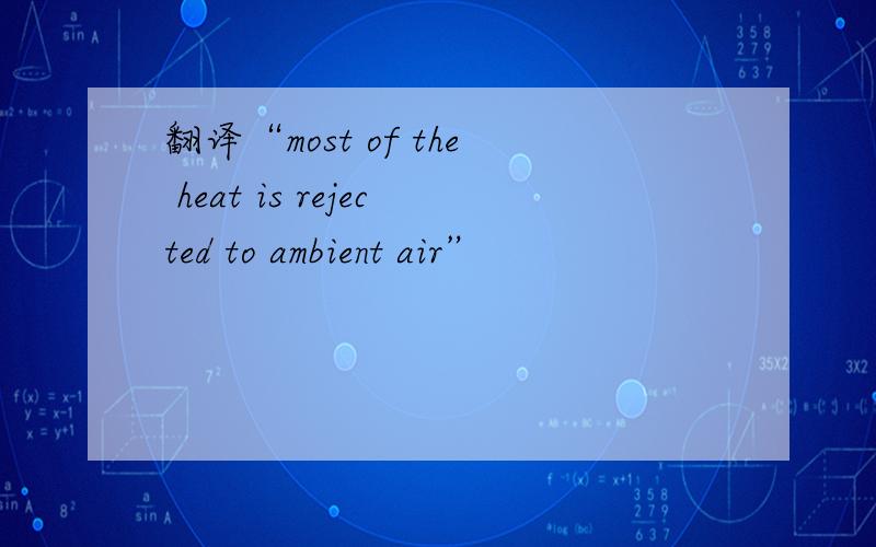 翻译“most of the heat is rejected to ambient air”
