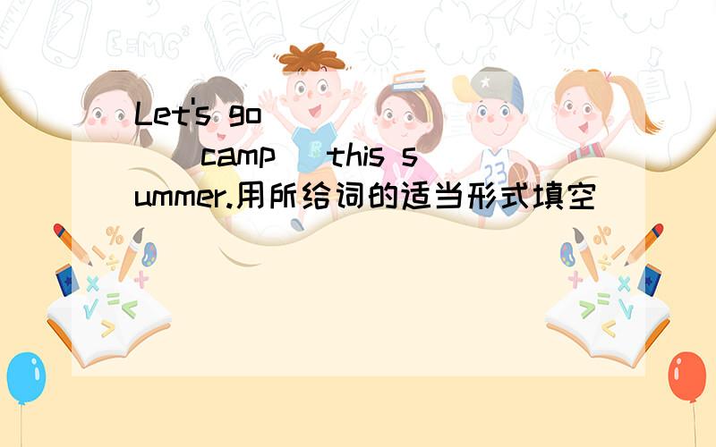 Let's go_______(camp) this summer.用所给词的适当形式填空