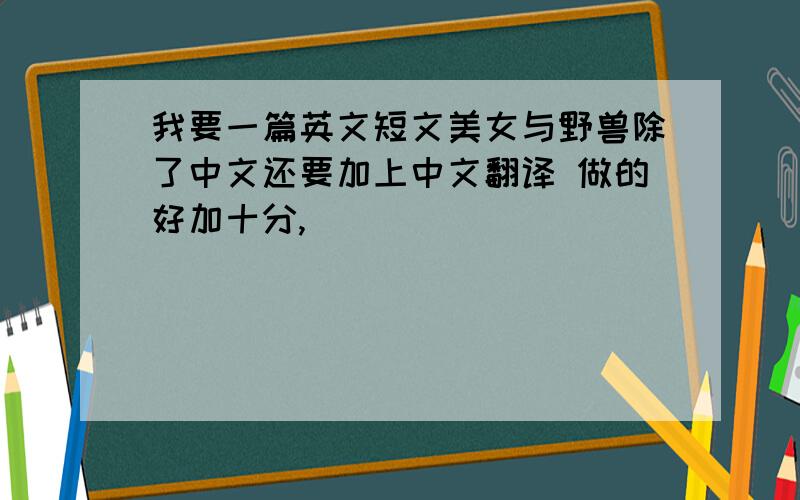 我要一篇英文短文美女与野兽除了中文还要加上中文翻译 做的好加十分,
