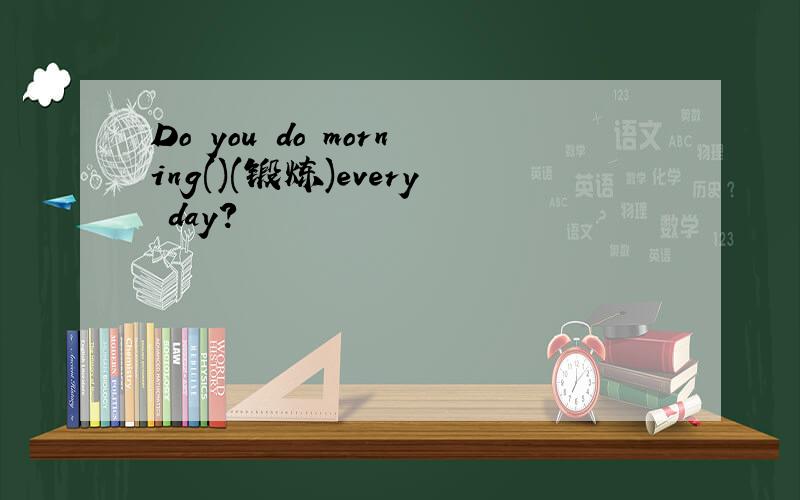 Do you do morning()(锻炼)every day?