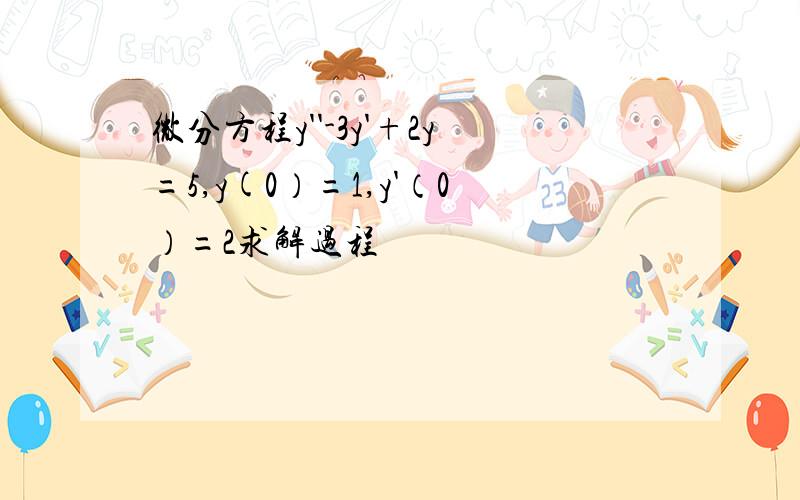 微分方程y''-3y'+2y=5,y(0）=1,y'（0）=2求解过程