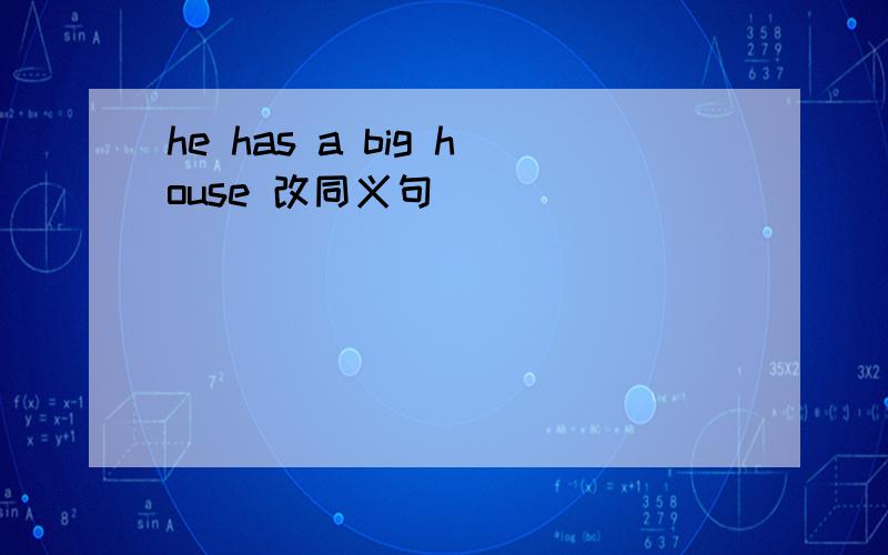 he has a big house 改同义句
