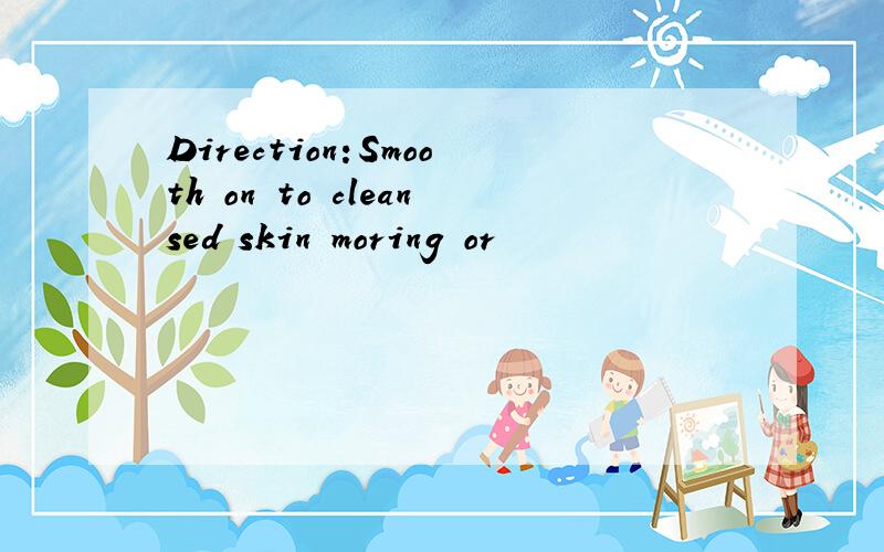 Direction:Smooth on to cleansed skin moring or