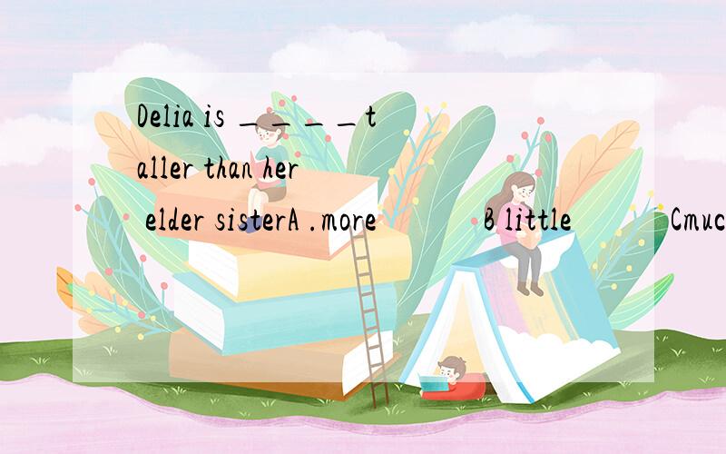 Delia is ____taller than her elder sisterA .more             B little            Cmuch        急在线等