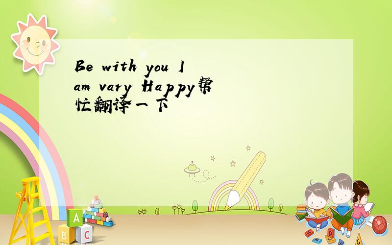 Be with you I am vary Happy帮忙翻译一下