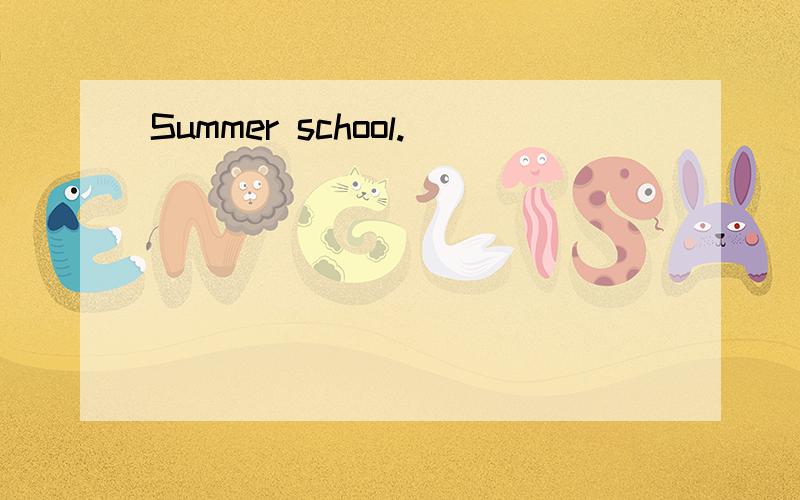 Summer school.