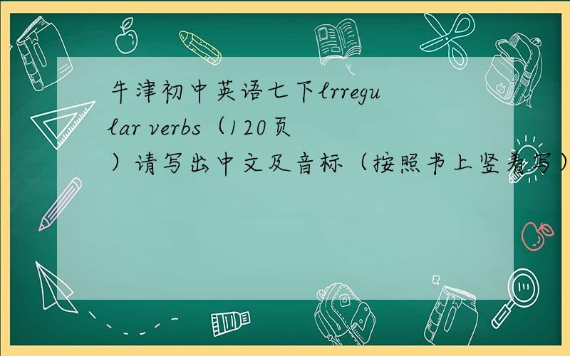 牛津初中英语七下lrregular verbs（120页）请写出中文及音标（按照书上竖着写）急