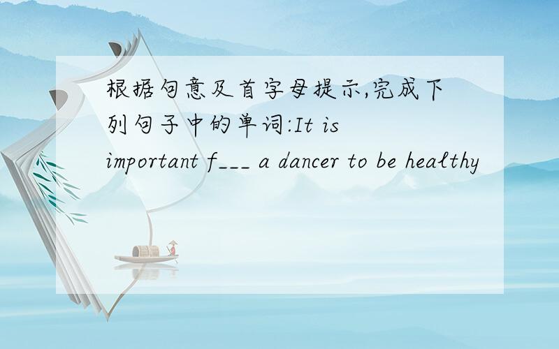 根据句意及首字母提示,完成下列句子中的单词:It is important f___ a dancer to be healthy