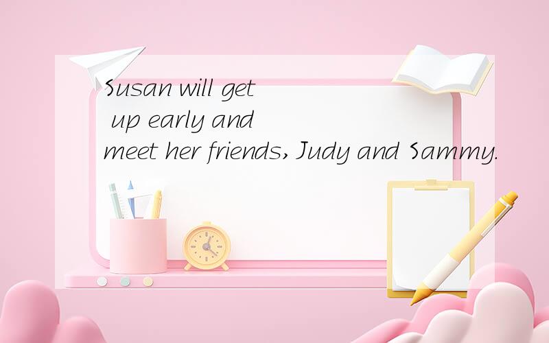 Susan will get up early and meet her friends,Judy and Sammy.