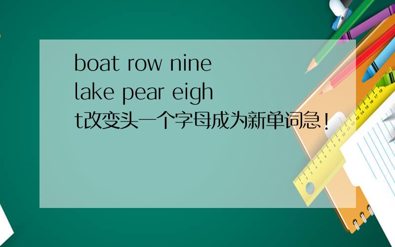 boat row nine lake pear eight改变头一个字母成为新单词急!