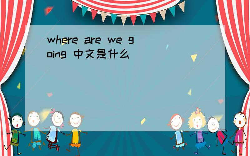 where are we going 中文是什么