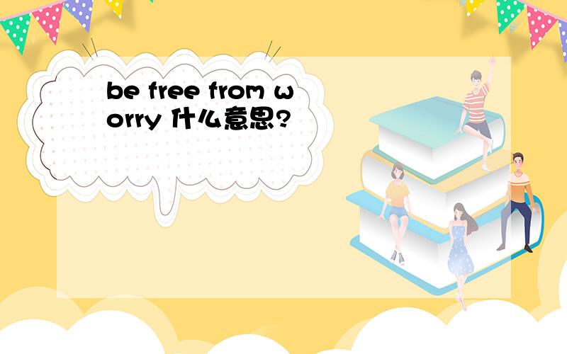 be free from worry 什么意思?