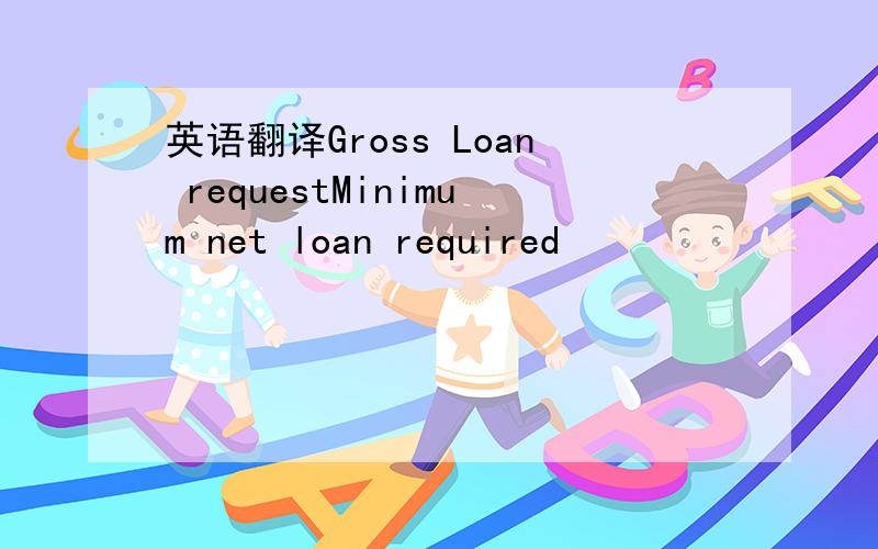 英语翻译Gross Loan requestMinimum net loan required