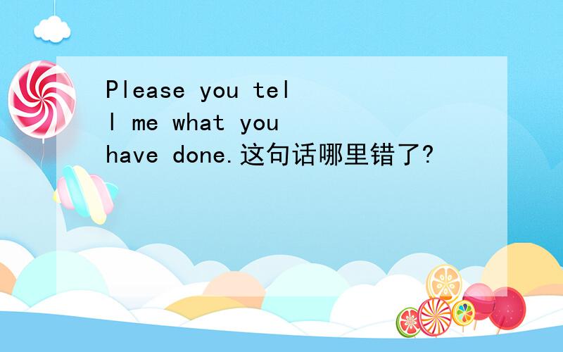 Please you tell me what you have done.这句话哪里错了?