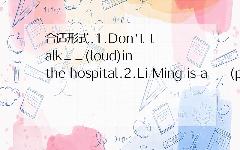 合适形式.1.Don't talk__(loud)in the hospital.2.Li Ming is a__(polite)boy.
