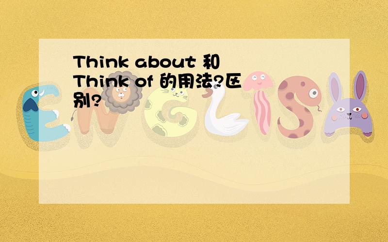 Think about 和 Think of 的用法?区别?