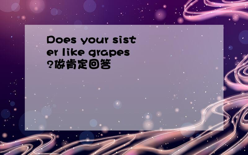 Does your sister like grapes?做肯定回答