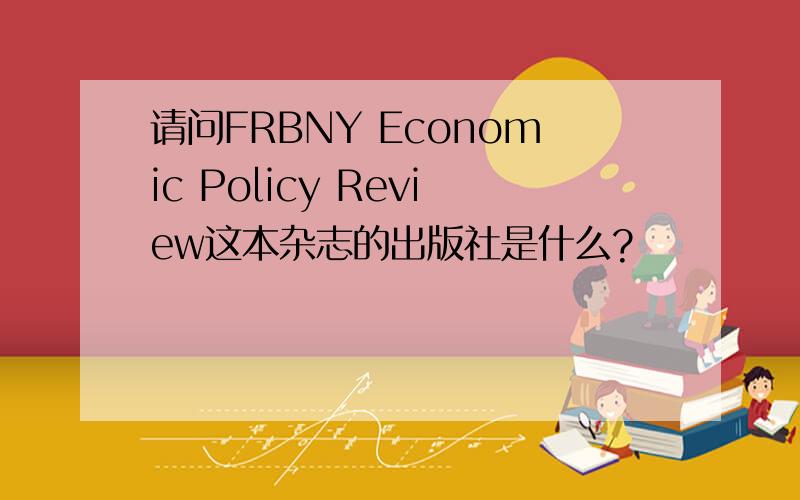 请问FRBNY Economic Policy Review这本杂志的出版社是什么?