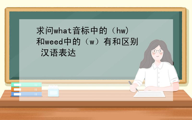求问what音标中的（hw)和weed中的（w）有和区别 汉语表达