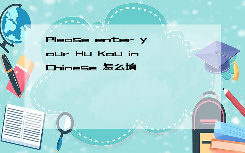 Please enter your Hu Kou in Chinese 怎么填