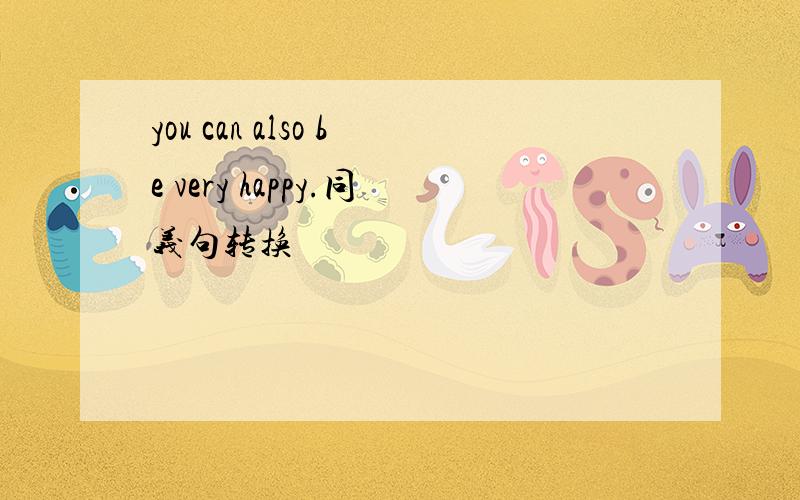 you can also be very happy.同义句转换