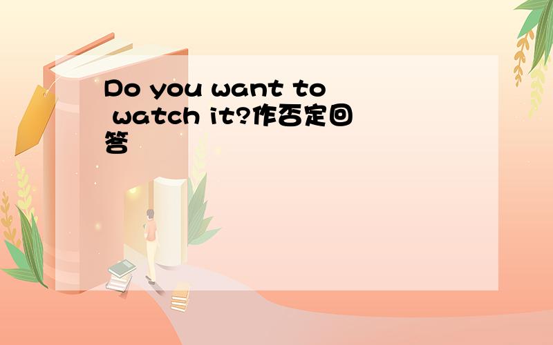 Do you want to watch it?作否定回答