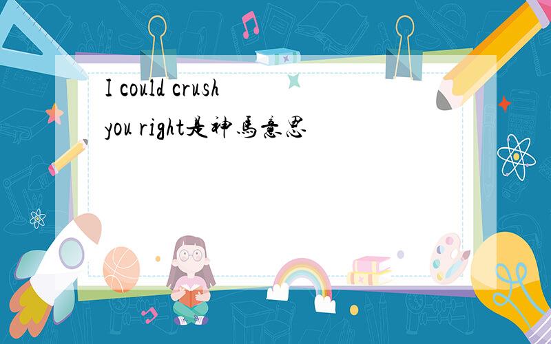 I could crush you right是神马意思