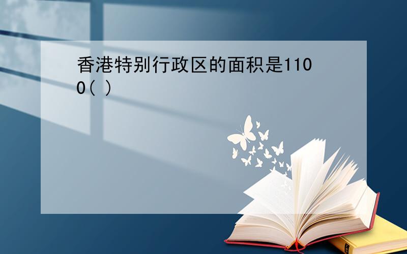 香港特别行政区的面积是1100( )