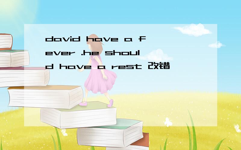 david have a fever .he should have a rest 改错