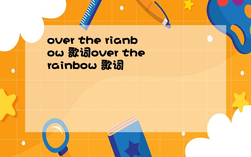 over the rianbow 歌词over the rainbow 歌词