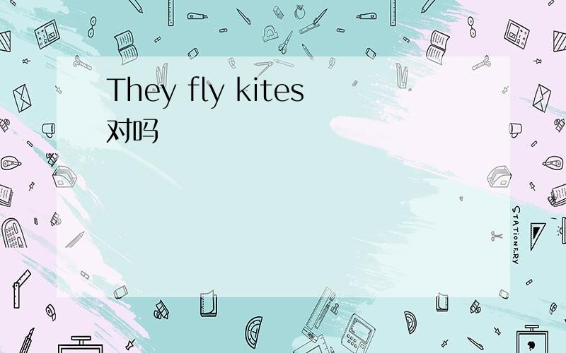 They fly kites对吗