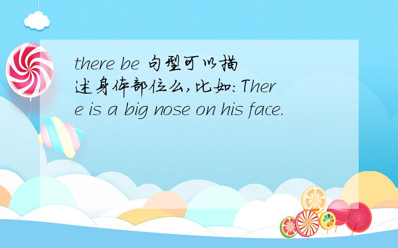 there be 句型可以描述身体部位么,比如：There is a big nose on his face.