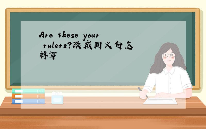 Are these your rulers?改成同义句怎样写