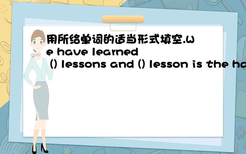 用所给单词的适当形式填空.We have learned () lessons and () lesson is the hardest.(nine)