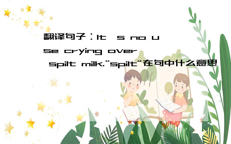 翻译句子：It's no use crying over spilt milk.“spilt”在句中什么意思