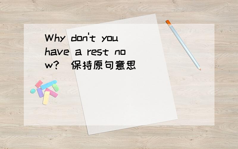 Why don't you have a rest now?(保持原句意思)______ _____ have a rest now?