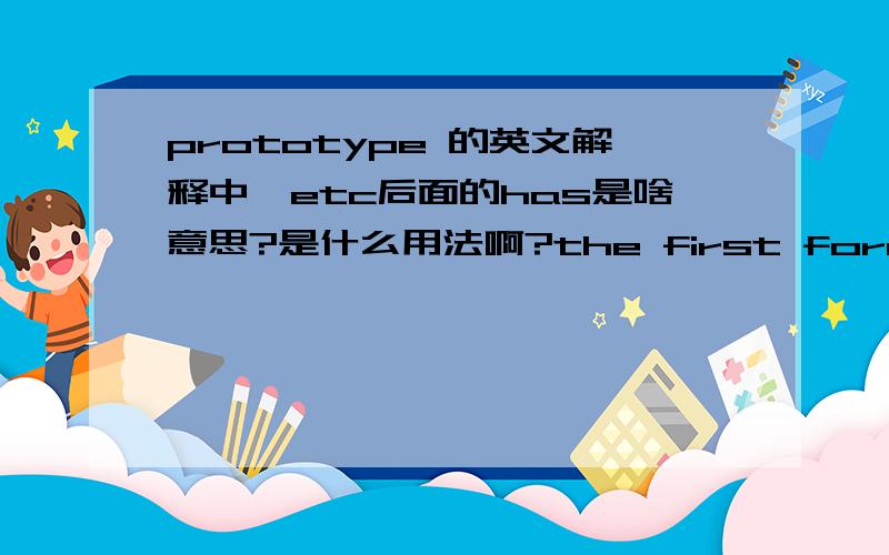 prototype 的英文解释中,etc后面的has是啥意思?是什么用法啊?the first form that a new design of a car,machine ect has,or a model of it to test the design before it is produced.