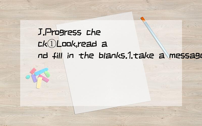 J.Progress check①Look,read and fill in the blanks.1.take a message 2.shake hands3.say,