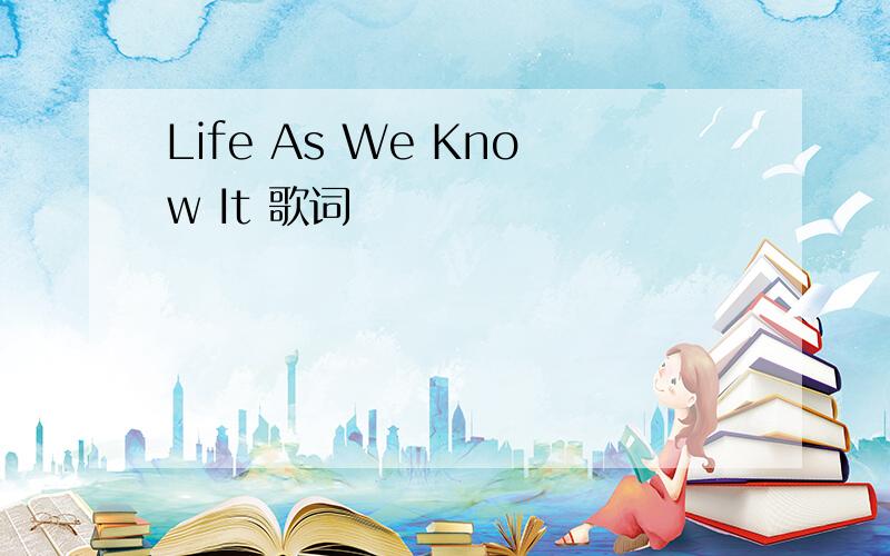 Life As We Know It 歌词