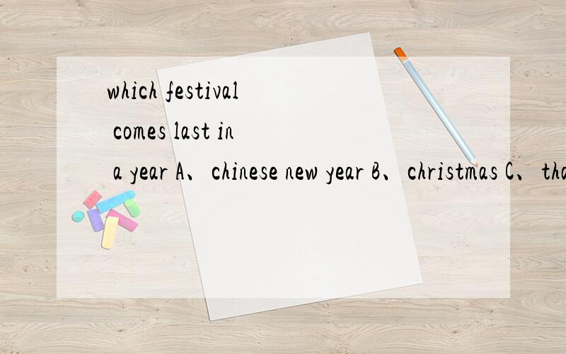 which festival comes last in a year A、chinese new year B、christmas C、thanks giving day D、halloween