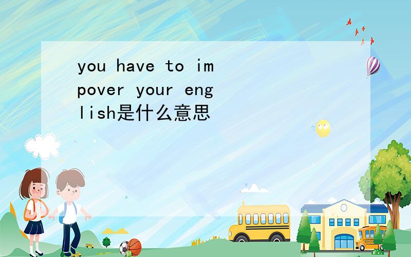you have to impover your english是什么意思
