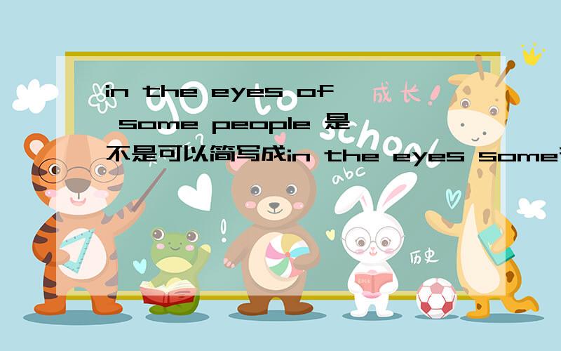 in the eyes of some people 是不是可以简写成in the eyes some在句中做插入语?求英语达人帮忙.