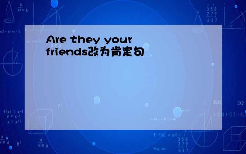 Are they your friends改为肯定句