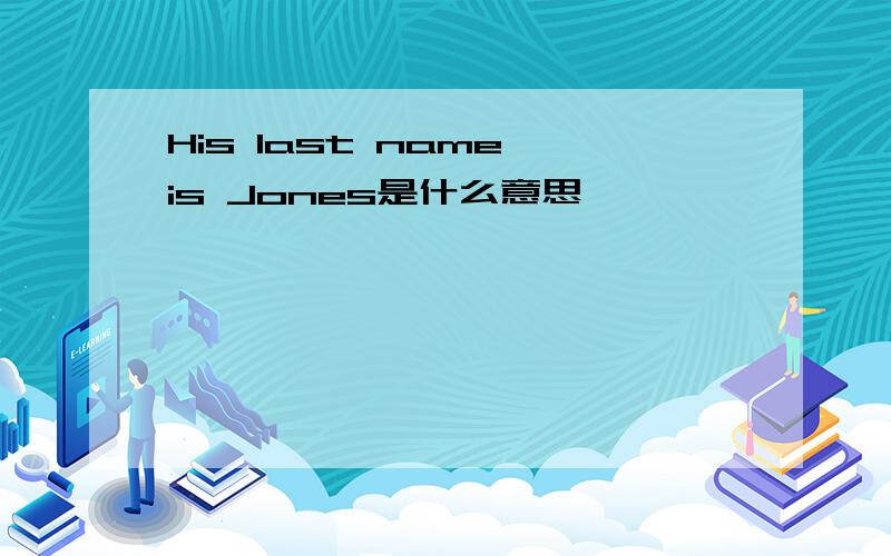 His last name is Jones是什么意思
