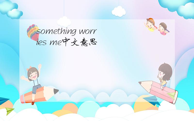 something worries me中文意思