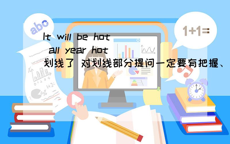It will be hot all year hot 划线了 对划线部分提问一定要有把握、